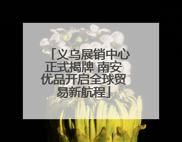 义乌展销中心正式揭牌 南安优品开启全球贸易新航程