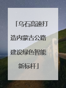 乌石高速打造内蒙古公路建设绿色智能新标杆