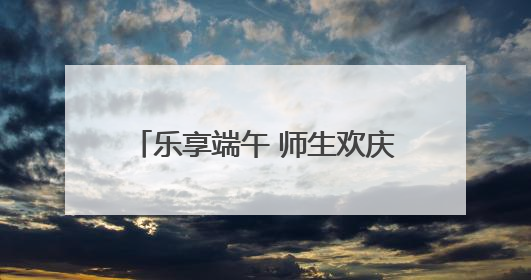 乐享端午 师生欢庆“六一”游园盛宴