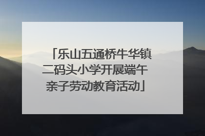乐山五通桥牛华镇二码头小学开展端午亲子劳动教育活动