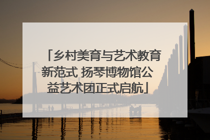乡村美育与艺术教育新范式 扬琴博物馆公益艺术团正式启航