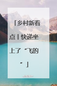 乡村新看点丨快递坐上了“飞的”