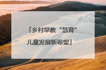 乡村早教“慧育”儿童发展新希望