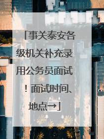 事关泰安各级机关补充录用公务员面试！面试时间、地点→