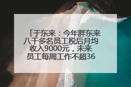 于东来：今年胖东来八千多名员工税后月均收入9000元，未来员工每周工作不超36小时，年假40天起
