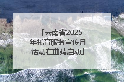 云南省2025年托育服务宣传月活动在曲靖启动