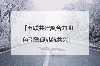 五联共建聚合力 红色引擎促港航共兴