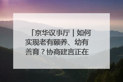 京华议事厅｜如何实现老有颐养、幼有善育？协商建言正在进行中……
