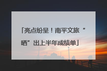 亮点纷呈！南平文旅“晒”出上半年成绩单