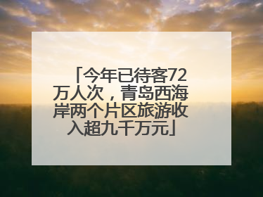 今年已待客72万人次，青岛西海岸两个片区旅游收入超九千万元