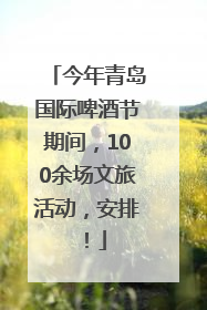 今年青岛国际啤酒节期间，100余场文旅活动，安排！