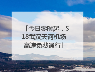 今日零时起，S18武汉天河机场高速免费通行