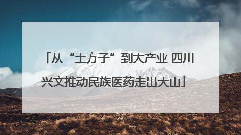 从“土方子”到大产业 四川兴文推动民族医药走出大山