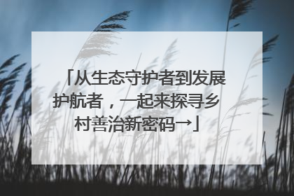 从生态守护者到发展护航者，一起来探寻乡村善治新密码→