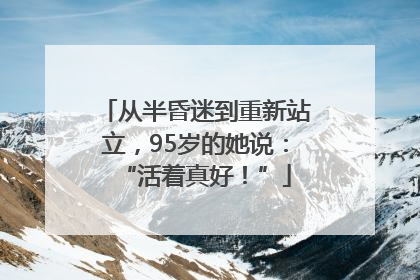 从半昏迷到重新站立，95岁的她说：“活着真好！”