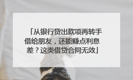 从银行贷出款项再转手借给朋友，还能赚点利息差？这类借贷合同无效