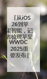 从iOS 26到苹果智能，记者梳理苹果WWDC 2025重要发布