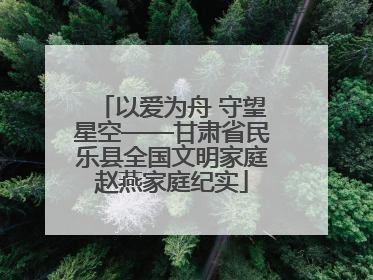 以爱为舟 守望星空——甘肃省民乐县全国文明家庭赵燕家庭纪实