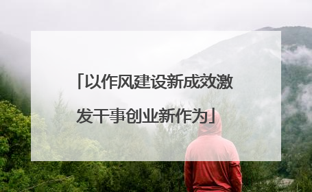以作风建设新成效激发干事创业新作为