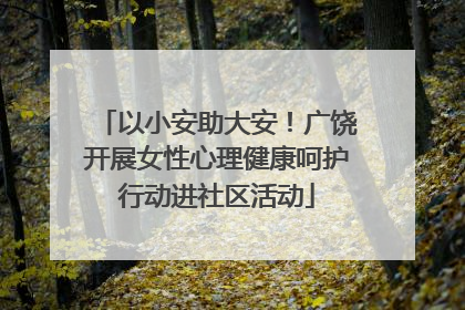 以小安助大安！广饶开展女性心理健康呵护行动进社区活动
