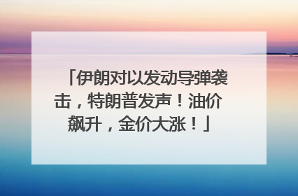 伊朗对以发动导弹袭击，特朗普发声！油价飙升，金价大涨！