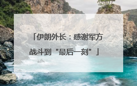 伊朗外长：感谢军方战斗到“最后一刻”