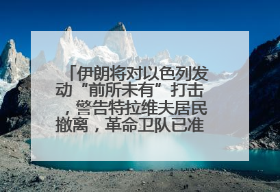 伊朗将对以色列发动“前所未有”打击，警告特拉维夫居民撤离，革命卫队已准备长期全面战争