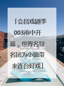 会昌戏剧季003雨中开幕，世界名导名团为小镇带来连台好戏