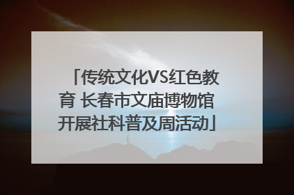 传统文化VS红色教育 长春市文庙博物馆开展社科普及周活动