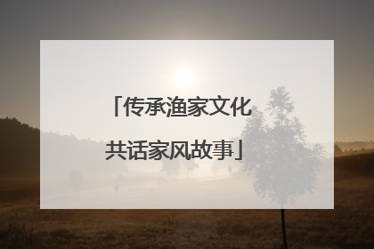传承渔家文化 共话家风故事