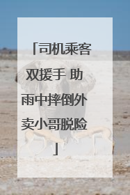 司机乘客双援手 助雨中摔倒外卖小哥脱险