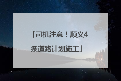 司机注意！顺义4条道路计划施工