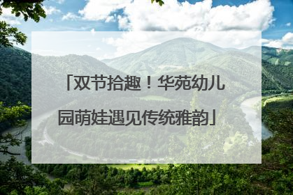 双节拾趣！华苑幼儿园萌娃遇见传统雅韵
