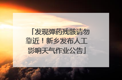 发现弹药残骸请勿靠近！新乡发布人工影响天气作业公告
