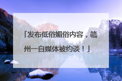 发布低俗媚俗内容，赣州一自媒体被约谈！