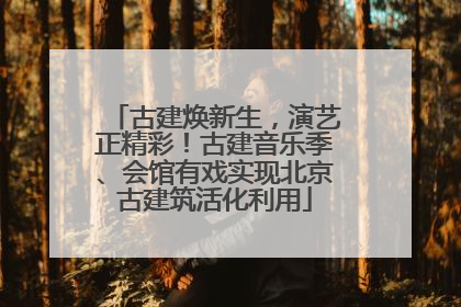 古建焕新生，演艺正精彩！古建音乐季、会馆有戏实现北京古建筑活化利用