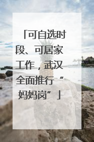 可自选时段、可居家工作，武汉全面推行“妈妈岗”
