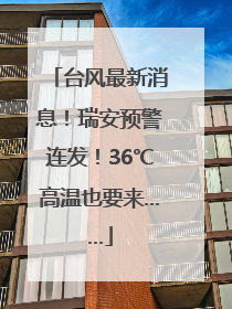 台风最新消息！瑞安预警连发！36℃高温也要来……