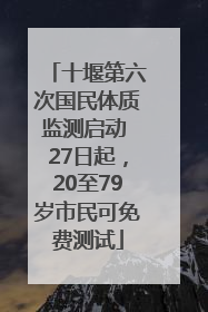 十堰第六次国民体质监测启动 27日起，20至79岁市民可免费测试