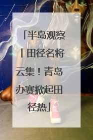 半岛观察丨田径名将云集！青岛办赛掀起田径热