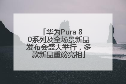 华为Pura 80系列及全场景新品发布会盛大举行，多款新品重磅亮相