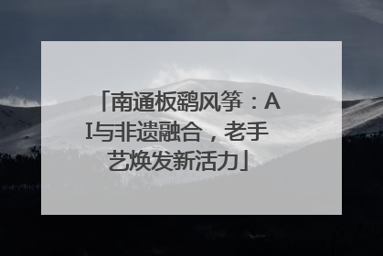 南通板鹞风筝：AI与非遗融合，老手艺焕发新活力