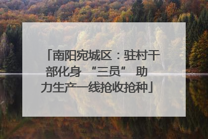 南阳宛城区：驻村干部化身 “三员” 助力生产一线抢收抢种