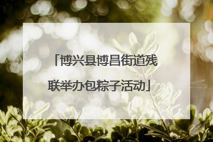 博兴县博昌街道残联举办包粽子活动