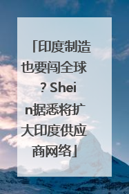 印度制造也要闯全球？Shein据悉将扩大印度供应商网络