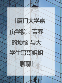 厦门大学嘉庚学院：青春的烦恼 与大学生哥哥姐姐聊聊
