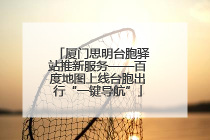 厦门思明台胞驿站推新服务——百度地图上线台胞出行“一键导航”