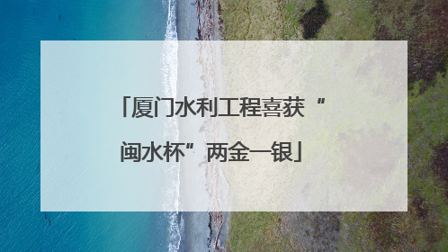 厦门水利工程喜获“闽水杯”两金一银