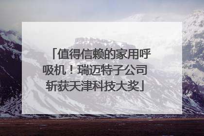 值得信赖的家用呼吸机！瑞迈特子公司斩获天津科技大奖