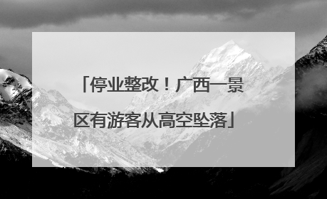 停业整改！广西一景区有游客从高空坠落